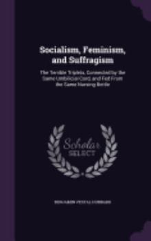 Socialism, Feminism, and Suffragism: The Terrible Triplets, Connected by the Same Umbilicial Cord, and Fed From the Same Nursing Bottle