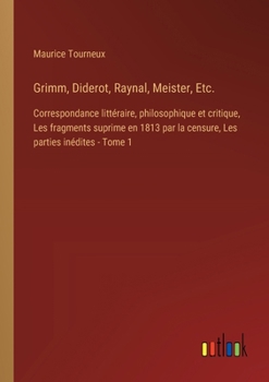 Grimm, Diderot, Raynal, Meister, Etc.: Correspondance littéraire, philosophique et critique, Les fragments suprime en 1813 par la censure, Les parties