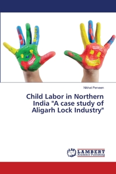 Paperback Child Labor in Northern India "A case study of Aligarh Lock Industry" Book