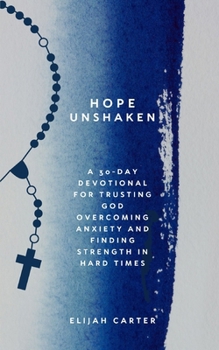 Hope Unshaken: A 30-Day Devotional for Trusting God, Overcoming Anxiety and Finding Strength in Hard Times