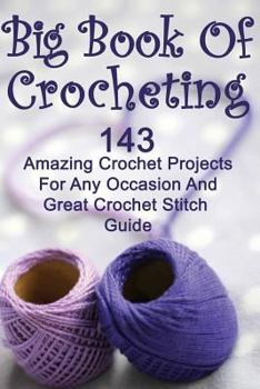 Paperback Big Book Of Crocheting: 143 Amazing Crochet Projects For Any Occasion And Great Crochet Stitch Guide: (Crochet Accessories, Crochet Patterns, Book