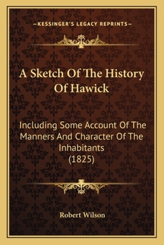 Paperback A Sketch Of The History Of Hawick: Including Some Account Of The Manners And Character Of The Inhabitants (1825) Book