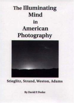 The Illuminating Mind in American Photography:: Stieglitz, Strand, Weston, Adams