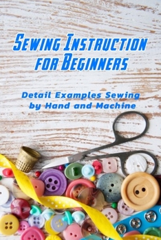 Paperback Sewing Instruction for Beginners: Detail Examples Sewing by Hand and Machine: Sewing Guide for Beginners Book