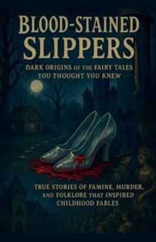Blood-Stained Slippers: True Stories of Famine, Murder, and Folklore That Inspired Childhood Fables