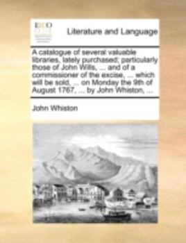 Paperback A catalogue of several valuable libraries, lately purchased; particularly those of John Wills, ... and of a commissioner of the excise, ... which will Book