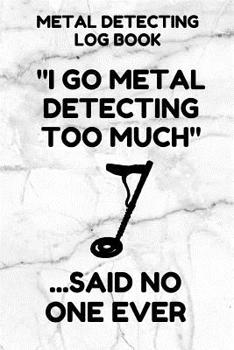 Paperback Metal Detecting Log Book: Tracker for Metal Detectorists, 150 Pages with Spaces to Track your Finds, Convenient 6 by 9 Inch Size, Too Much White Book