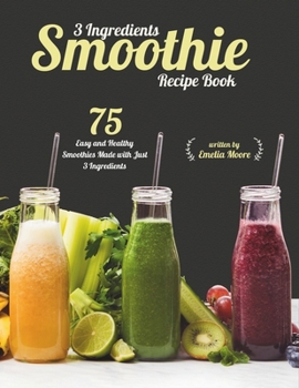 Paperback 3 Ingredients Smoothie Recipe Book: 75 Easy and Healthy Smoothies Made With Just 3 Ingredients Book