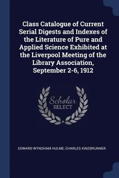 Paperback Class Catalogue of Current Serial Digests and Indexes of the Literature of Pure and Applied Science Exhibited at the Liverpool Meeting of the Library Book