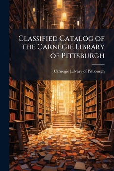 Classified Catalog of the Carnegie Library of Pittsburgh. 1902-1906, Part 1