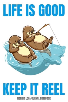 Fishing Log Journal Notebook Life Is Good Keep It Reel: Fishing Log Journal Notebook To Record Fishing Trip And Get Good At Fishing By Note Taking, 110 pages notebook