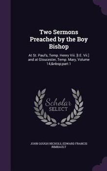Hardcover Two Sermons Preached by the Boy Bishop: At St. Paul's, Temp. Henry Viii. [I.E. Vii.] and at Gloucester, Temp. Mary, Volume 14, part 1 Book