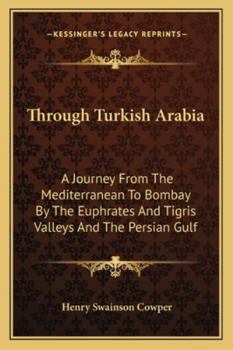 Through Turkish Arabia; a Journey From the Mediterranean to Bombay By the Euphrates and Tigris Valleys and the Persian Gulf