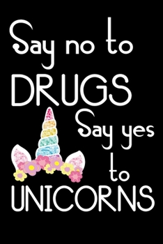Say No To Drugs Say Yes To Unicorn: Funny Awareness Unicorn lovers 120 Pages Writing Notebook/Journal Drug Awareness Unicorn gift for Teacher student Social Aware people