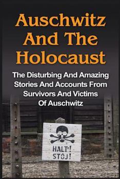 Paperback Auschwitz And The Holocaust: The Disturbing And Amazing Stories And Accounts From Survivors And Victims Of Auschwitz: Auschwitz And The Holocaust S Book