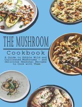 Paperback Mushrooms Cookbook: A Guide to Edible Wild and Cultivated Mushrooms - and Delicious Seasonal Recipes to Cook with Them Book