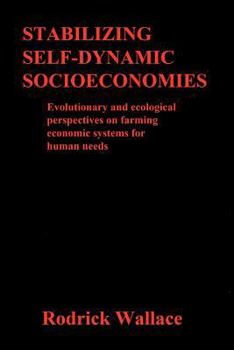 Paperback Stabilizing Self-dynamic Socioeconomies: Evolutionary and ecological perspectives on farming economic systems for human needs Book