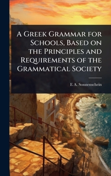 A Greek Grammar for Schools, Based on the Principles and Requirements of the Grammatical Society