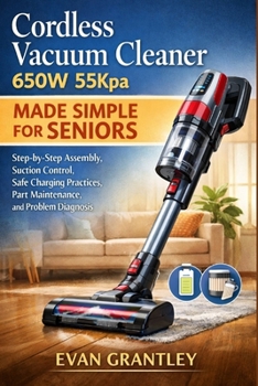 Cordless Vacuum Cleaner 650W 55Kpa Made Simple for Seniors: Step-by-Step Assembly, Suction Control, Safe Charging Practices, Part Maintenance, and Pro