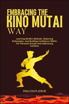 EMBRACING THE KINO MUTAI WAY: Learning Mindful Methods, Balancing Enthusiasm, And Building Confidence Within For Personal Growth And Addressing Conflicts