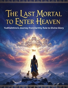 The Last Mortal to Enter Heaven: Yudhishthira’s Journey from Earthly Rule to Divine Glory