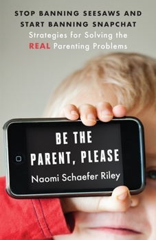 Hardcover Be the Parent, Please: Stop Banning Seesaws and Start Banning Snapchat: Strategies for Solving the Real Parenting Problems Book