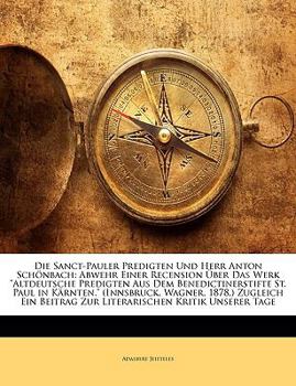 Die Sanct-Pauler Predigten Und Herr Anton Schönbach: Abwehr Einer Recension Über Das Werk "Altdeutsche Predigten Aus Dem Benedictinerstifte St. Paul ... Kritik Unserer Tage