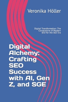 Digital Alchemy: Crafting SEO Success with AI, Gen Z, and SGE: Digital Transformation: The Cornerstone of Modern SEO for the SGE Era (Holistic ... The Blueprint for Digital Excellence)