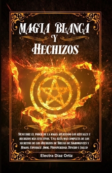 Paperback Magia Blanca y Hechizos: Descubre el poder de la magia aplicando los rituales y hechizos más efectivos. Una Guía mas completa de los secretos de los H [Spanish] Book