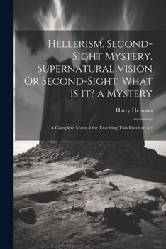 Paperback Hellerism. Second-Sight Mystery. Supernatural Vision Or Second-Sight. What Is It? a Mystery: A Complete Manual for Teaching This Peculiar Art Book