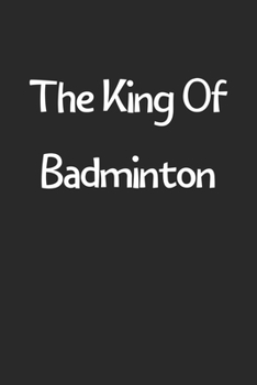 Paperback The King Of Badminton: Lined Journal, 120 Pages, 6 x 9, Funny Badminton Gift Idea, Black Matte Finish (The King Of Badminton Journal) Book