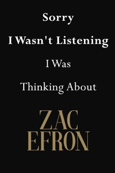 Sorry I Wasn't Listening I Was Thinking about Zac Efron : Zac Efron Journal Diary Notebook