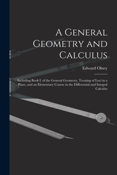 Paperback A General Geometry and Calculus: Including Book I. of the General Geometry, Treating of Loci in a Plane; and an Elementary Course in the Differential Book