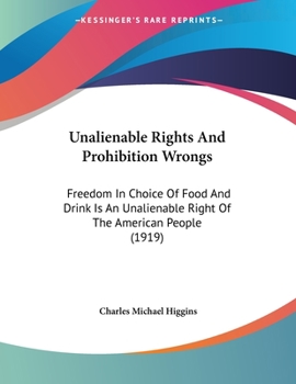 Paperback Unalienable Rights And Prohibition Wrongs: Freedom In Choice Of Food And Drink Is An Unalienable Right Of The American People (1919) Book