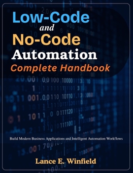 Paperback Low-Code and No-Code Automation Complete Handbook: Build Modern Business Applications and Intelligent Automation Workflows (Practical Tech Companion) Book