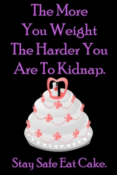 The More You Weight The Harder You Are To Kidnap. Stay Safe Eat Cake. : Cake Dealer Journal, Funny Quotes Notebook / Journal Wedding cake, Gift for ... diary notebook Size at 6 x 9 with 120 pages