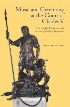 Music and Ceremony at the Court of Charles V: The Capilla Flamenca and the Art of Political Promotion - Book  of the Studies in Medieval and Renaissance Music