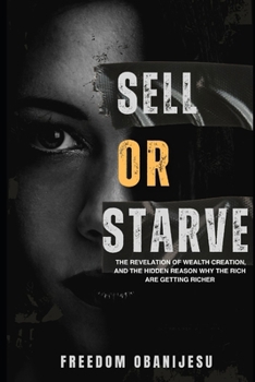 Sell or Starve: The Unholy Truth About Wealth Creation And Why The Wealthy Never Had To Work Hard For It