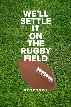We’ll Settle It On The Rugby Field - Notebook: Blank Ruled Gift Journal For Notes
