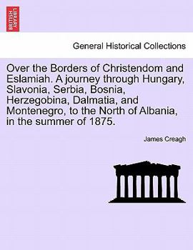 Paperback Over the Borders of Christendom and Eslamiah. a Journey Through Hungary, Slavonia, Serbia, Bosnia, Herzegobina, Dalmatia, and Montenegro, to the North Book