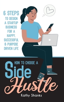 Paperback How to Choose a Side Hustle: 6 Steps to Design a Startup Business for a Happy, Successful and Purpose Driven Life Book