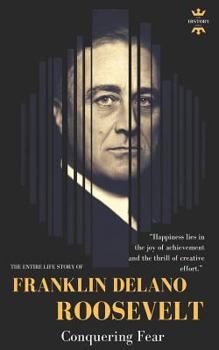 FRANKLIN DELANO ROOSEVELT: Conquering Fear. The Entire Life Story - Book  of the Great Biographies