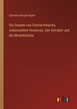 Paperback Die Staaten von Central-Amerika, insbesondere Honduras, San Salvador und die Moskitoküste [German] Book