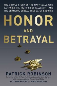 Hardcover Honor and Betrayal: The Untold Story of the Navy Seals Who Captured the "Butcher of Fallujah"--And the Shameful Ordeal They Later Endured Book
