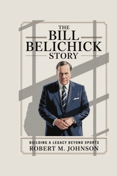 Paperback The Bill Belichick Story: Building a Legacy beyond Sports Book