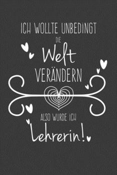 Ich wollte unbedingt die Welt ver�ndern Also wurde ich Lehrerin: Lehrer-Kalender im DinA 5 Format f�r Lehrerinnen und Lehrer Organizer Schuljahresplaner f�r P�dagogen