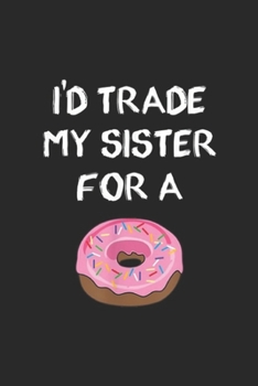 Paperback I'd Trade My Sister For A: I'd Trade My Sister For A Donut Funny Sibling Joke Journal/Notebook Blank Lined Ruled 6x9 100 Pages Book