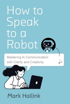Paperback How to Speak to a Robot: Mastering AI Communication With Clarity and Creativity Book