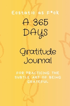 Ecstatic as F*ck: A 365 Days Gratitude Journal for Practicing the Subtle Art of Being Grateful