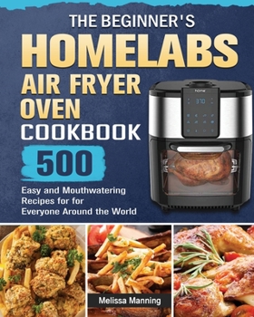 Paperback The Beginner's HOmeLabs Air Fryer Oven Cookbook: 500 Easy and Mouthwatering Recipes for for Everyone Around the World Book